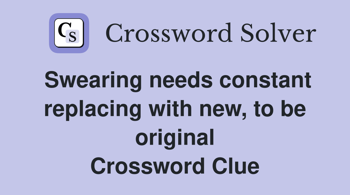 Swearing needs constant replacing with new, to be original Crossword Clue