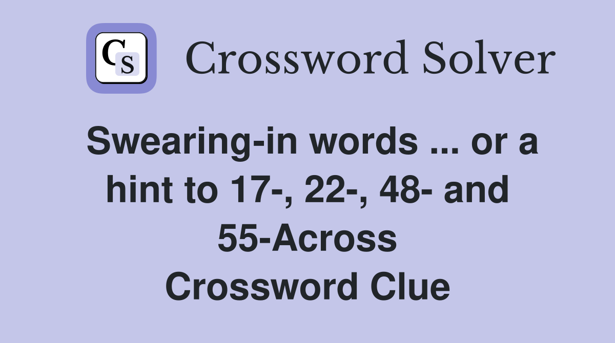 Swearing-in words ... or a hint to 17-, 22-, 48- and 55-Across Crossword Clue