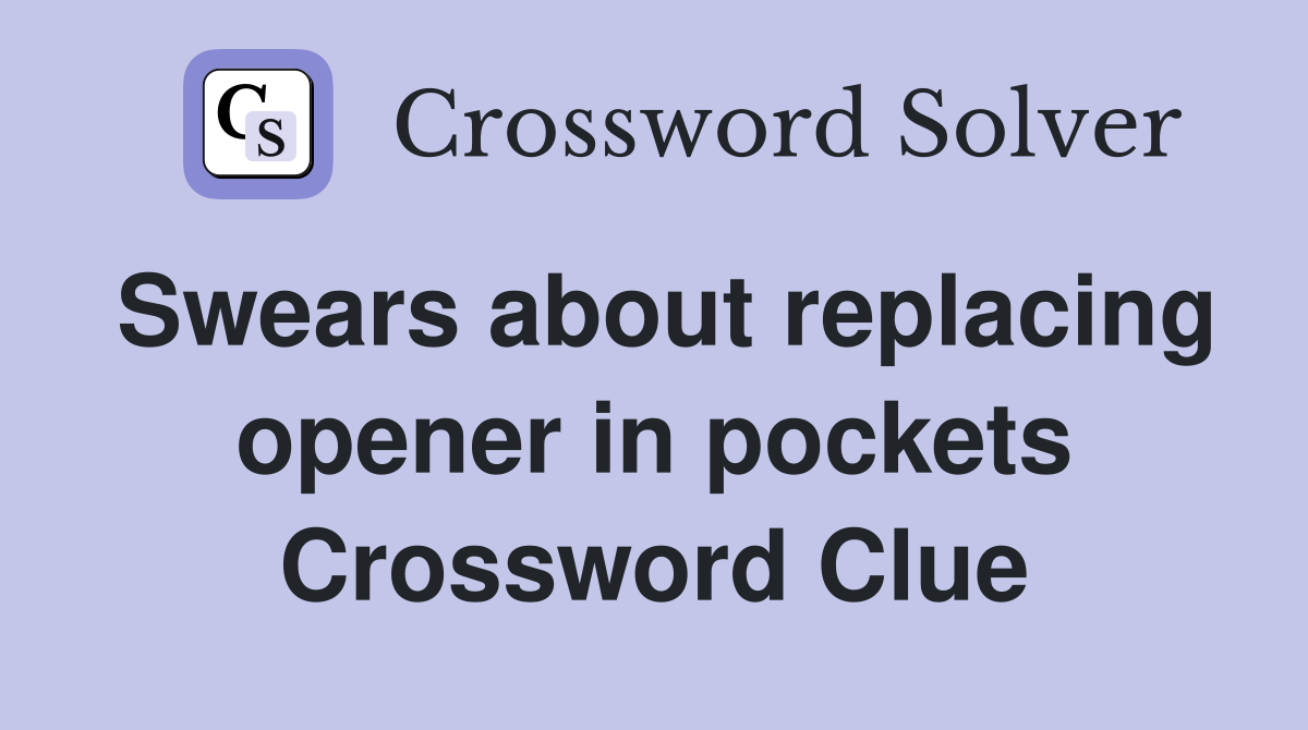 Swears about replacing opener in pockets Crossword Clue