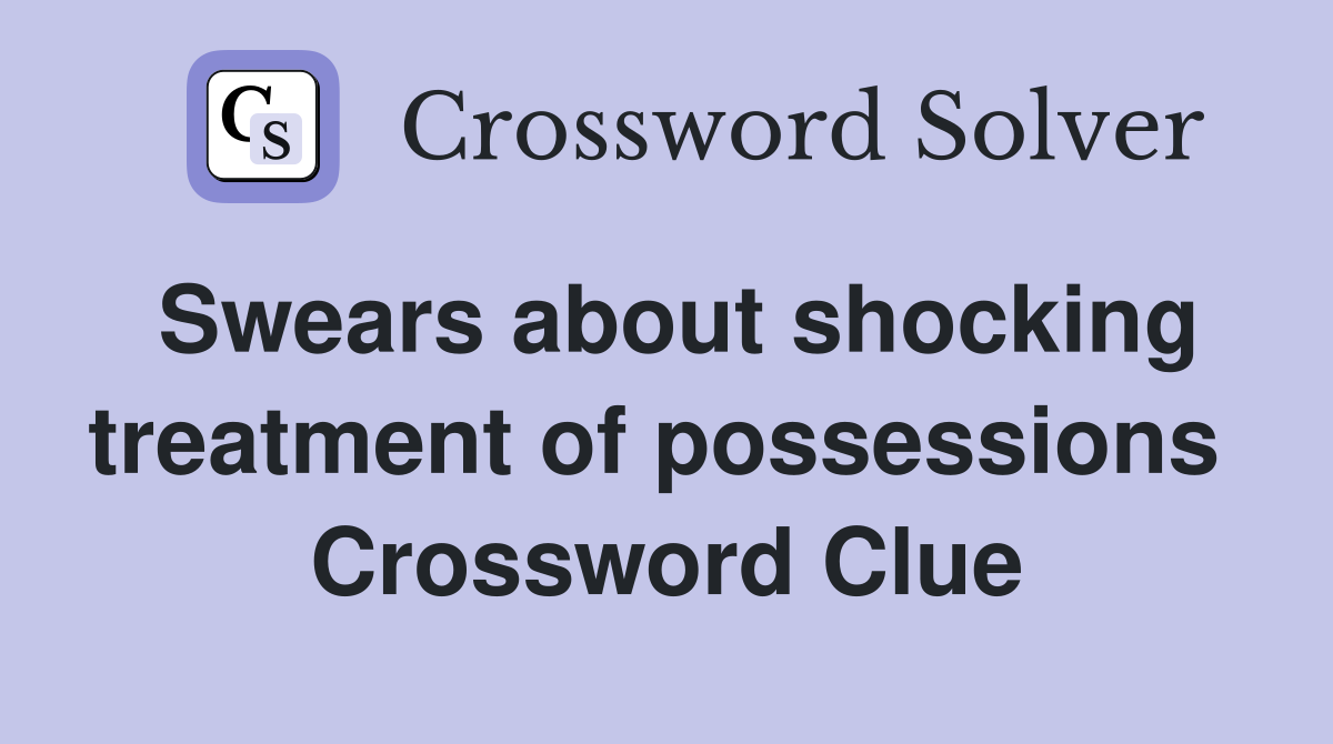 Swears about shocking treatment of possessions  Crossword Clue