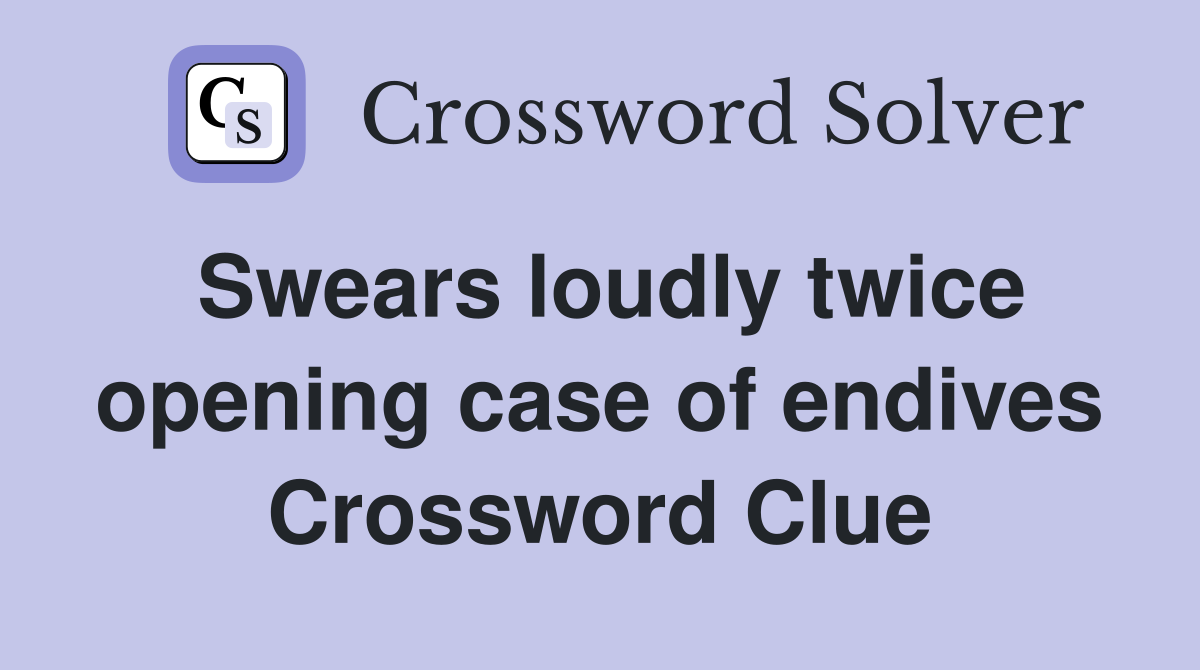 Swears loudly twice opening case of endives Crossword Clue