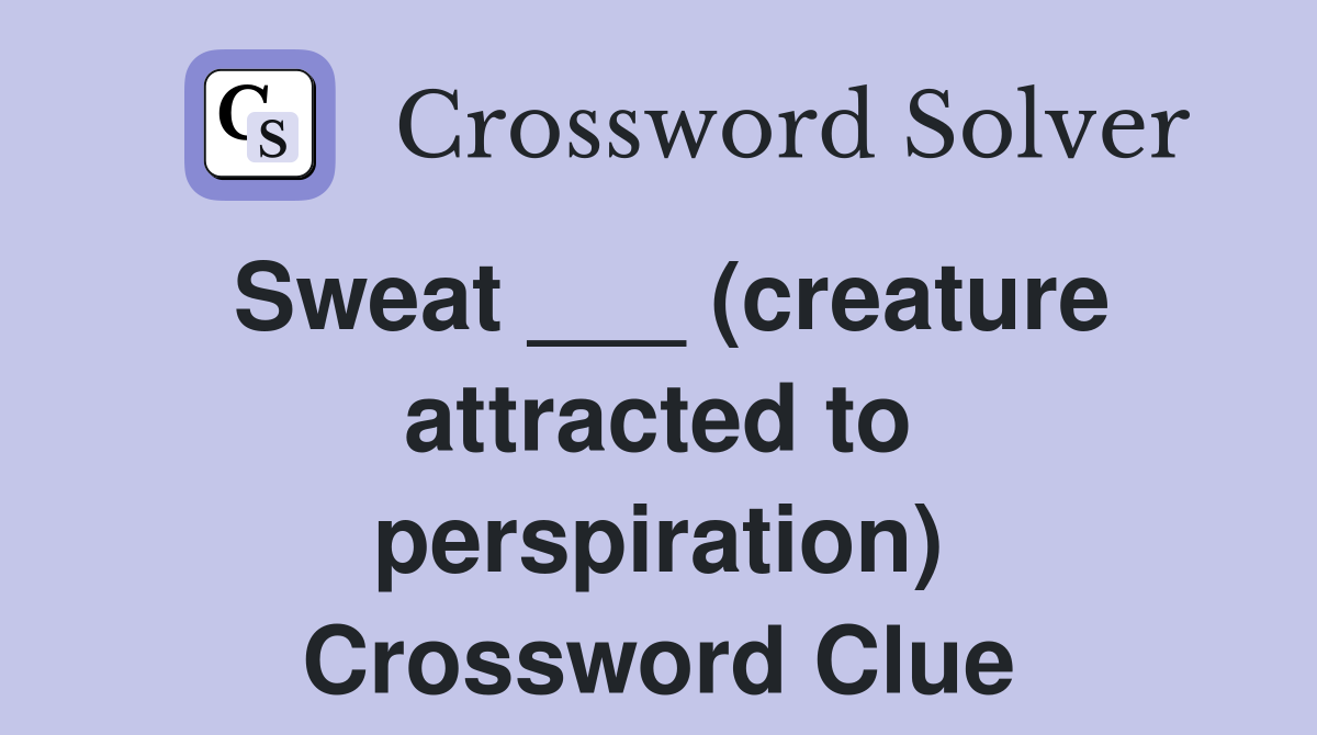 Sweat ___ (creature attracted to perspiration) Crossword Clue