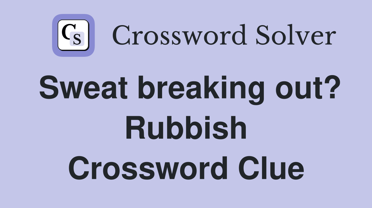 Sweat breaking out? Rubbish Crossword Clue