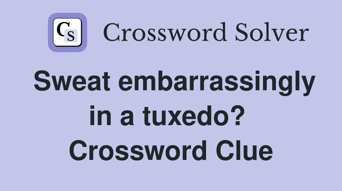 Sweat embarrassingly in a tuxedo?  Crossword Clue