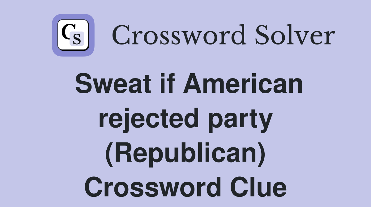 Sweat if American rejected party (Republican) Crossword Clue