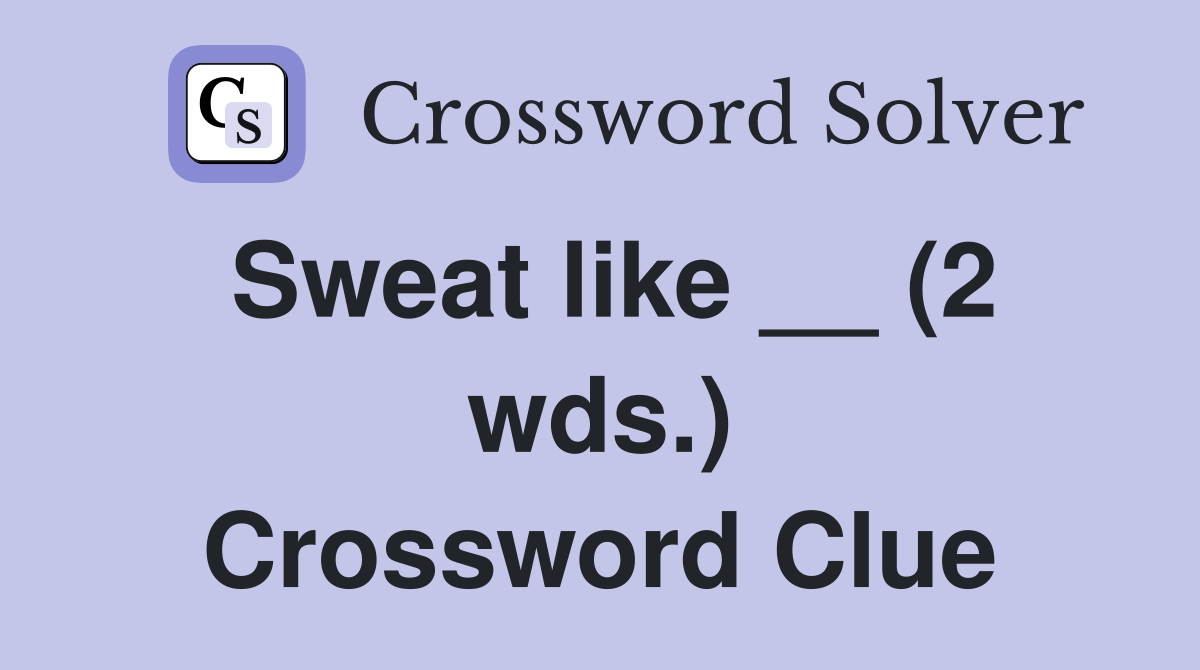 Sweat like __ (2 wds.) Crossword Clue