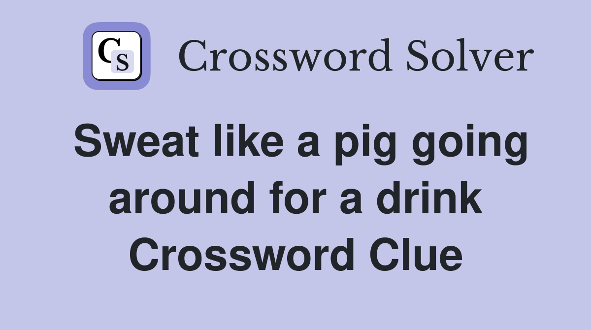 Sweat like a pig going around for a drink Crossword Clue