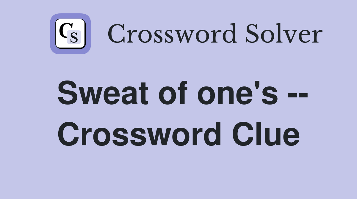 Sweat of one's -- Crossword Clue