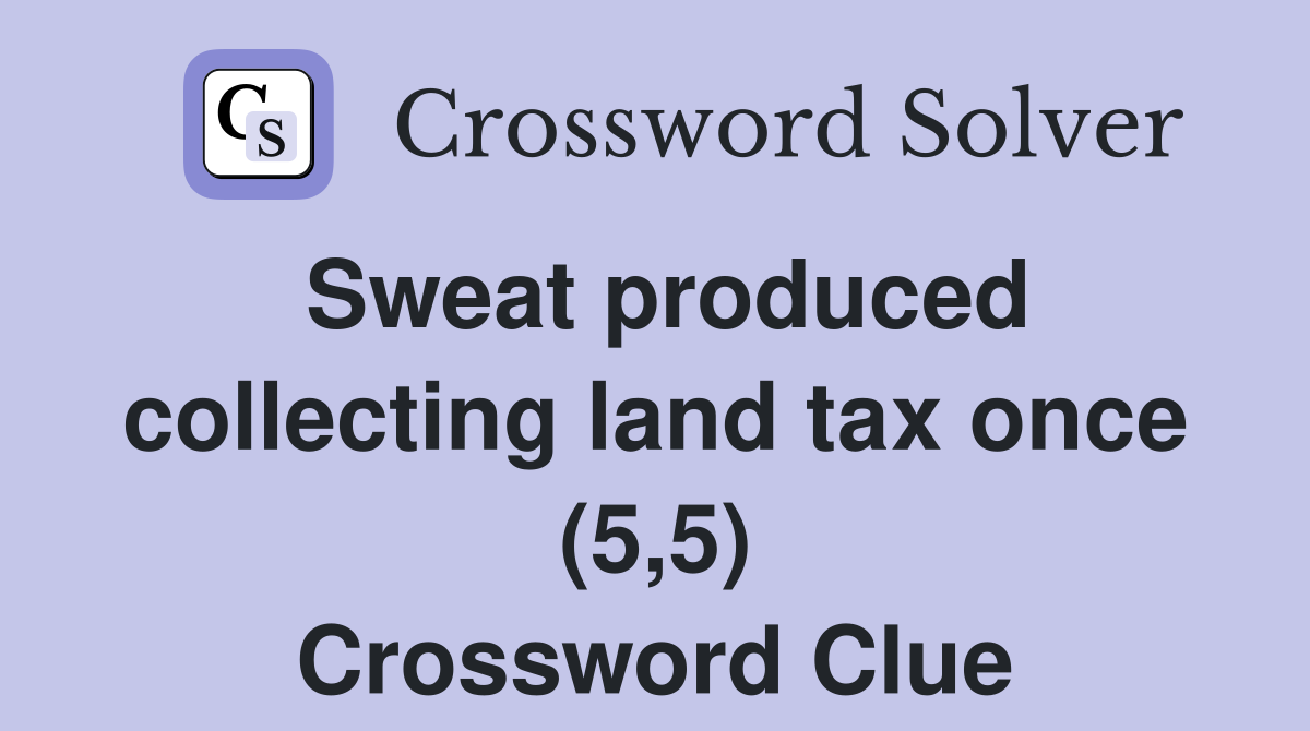 Sweat produced collecting land tax once (5,5) Crossword Clue