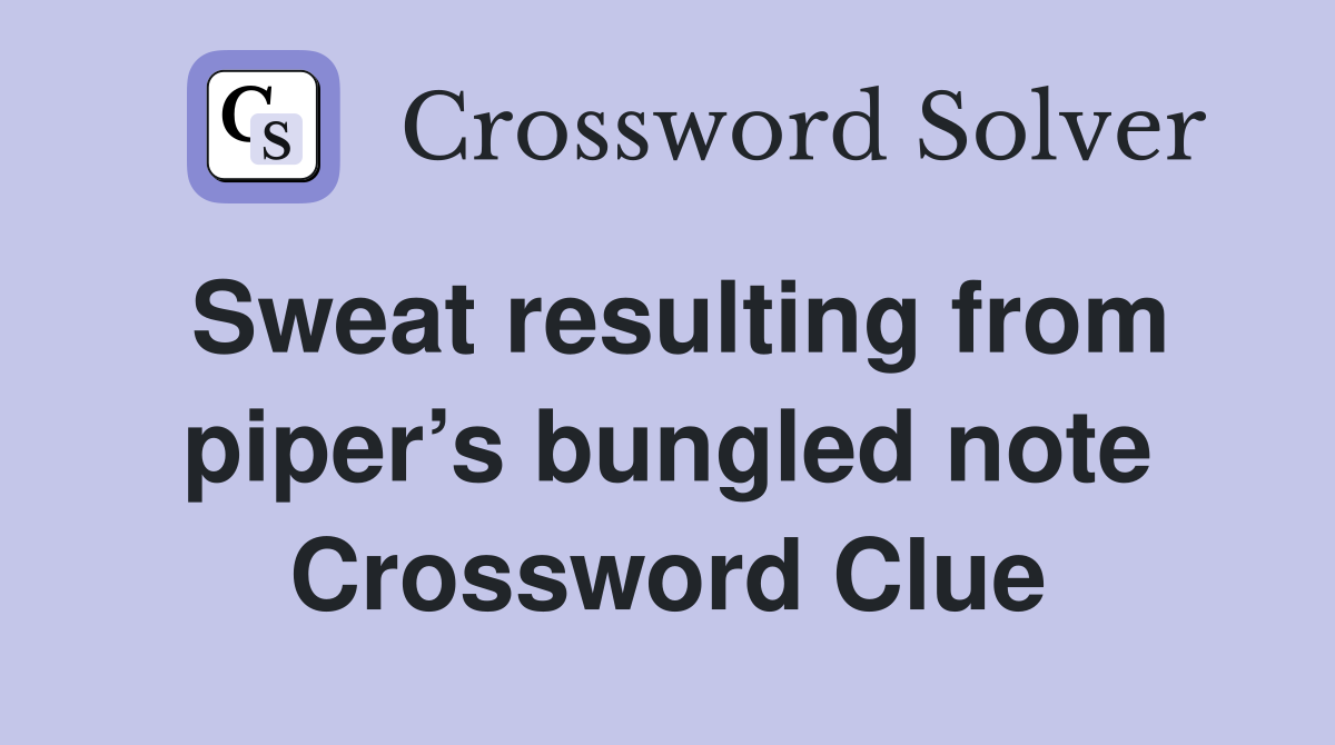 Sweat resulting from piper’s bungled note Crossword Clue