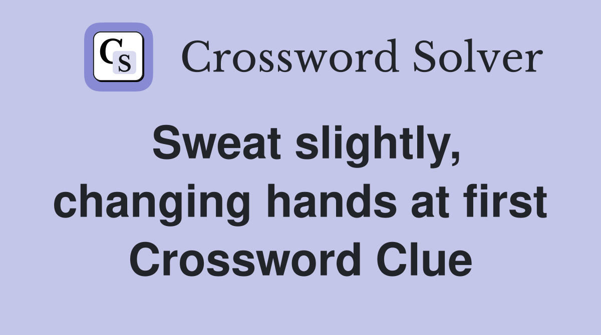Sweat slightly, changing hands at first Crossword Clue