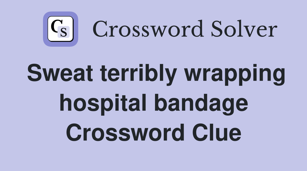 Sweat terribly wrapping hospital bandage Crossword Clue