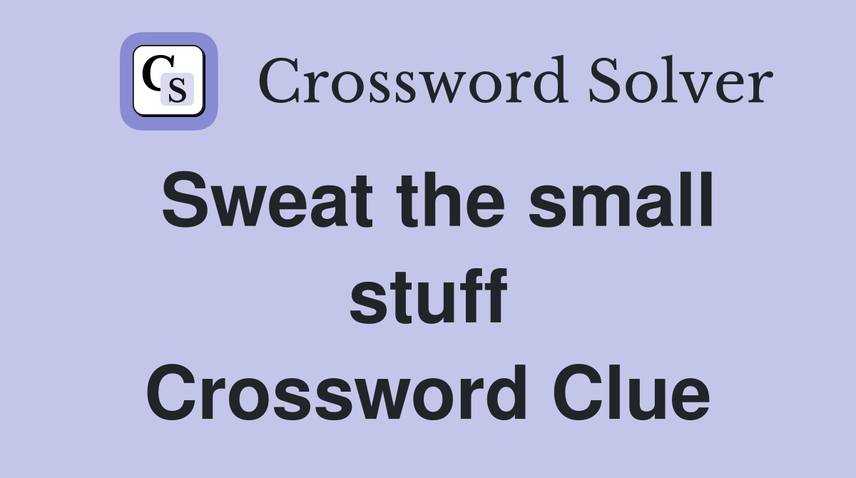 Sweat the small stuff Crossword Clue