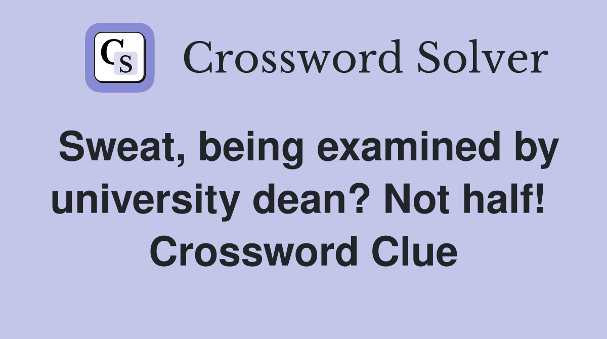 Sweat, being examined by university dean? Not half!  Crossword Clue