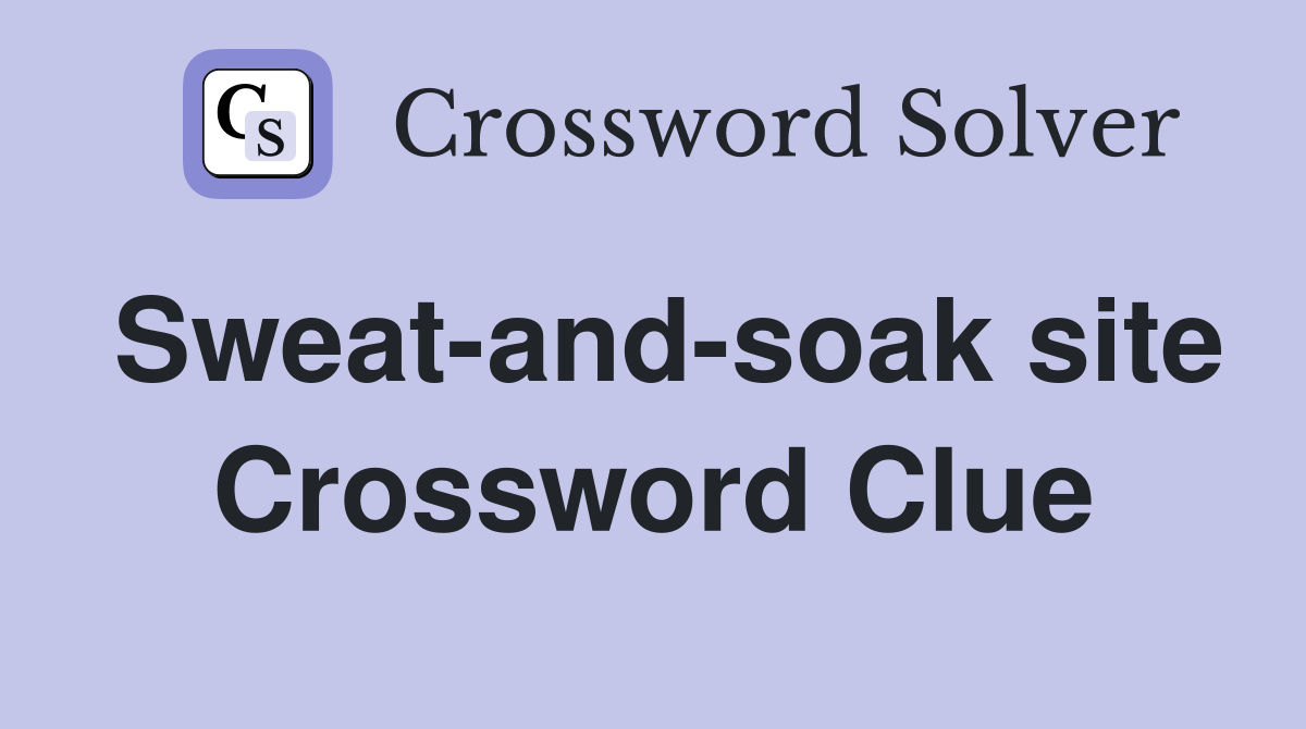 Sweat-and-soak site Crossword Clue