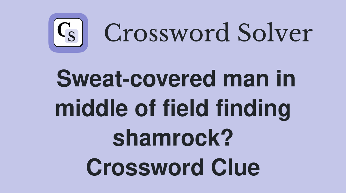 Sweat-covered man in middle of field finding shamrock? Crossword Clue