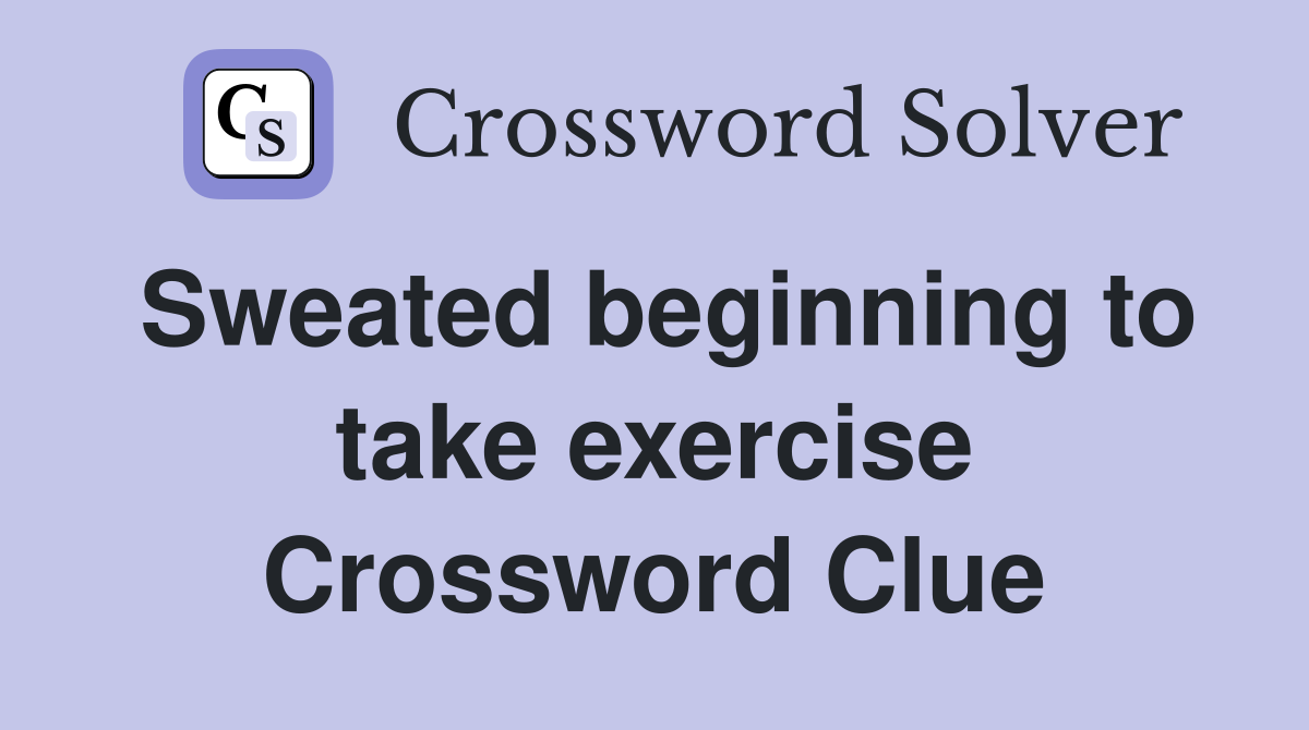 Sweated beginning to take exercise Crossword Clue