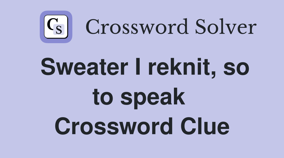 Sweater I reknit, so to speak  Crossword Clue