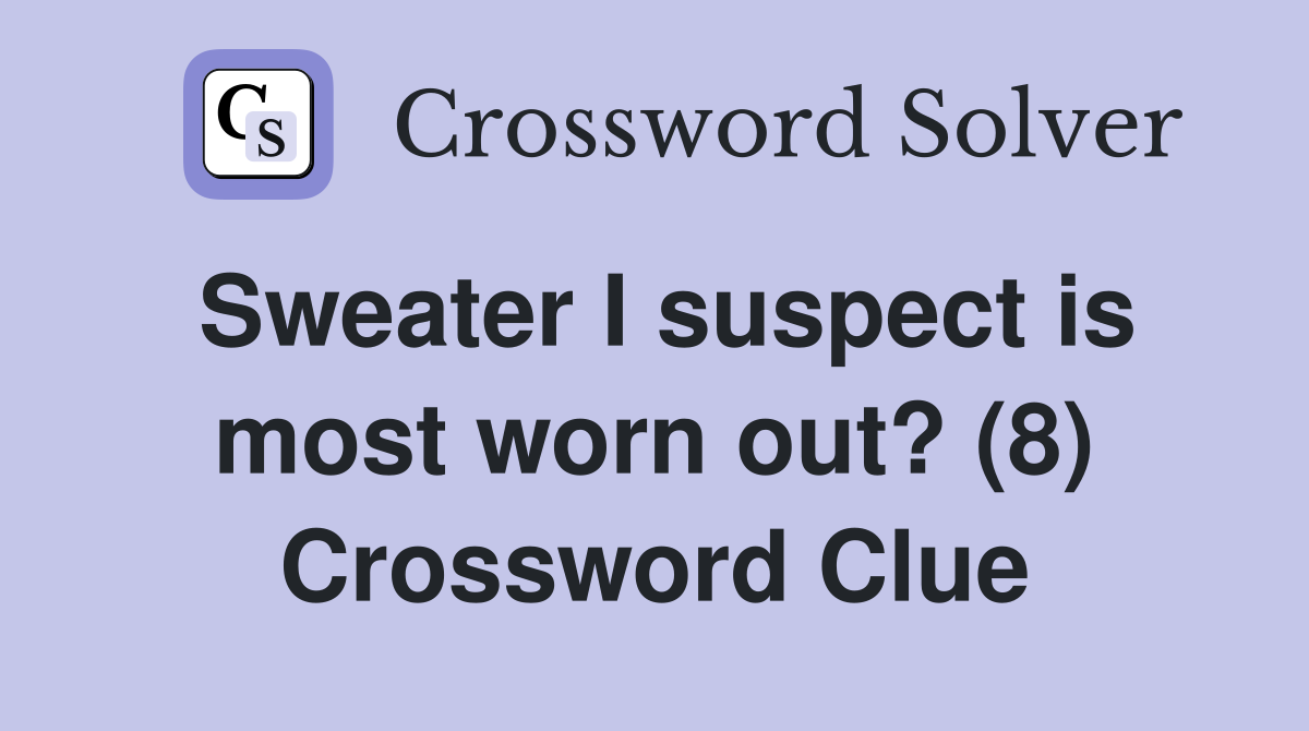 Sweater I suspect is most worn out? (8) Crossword Clue