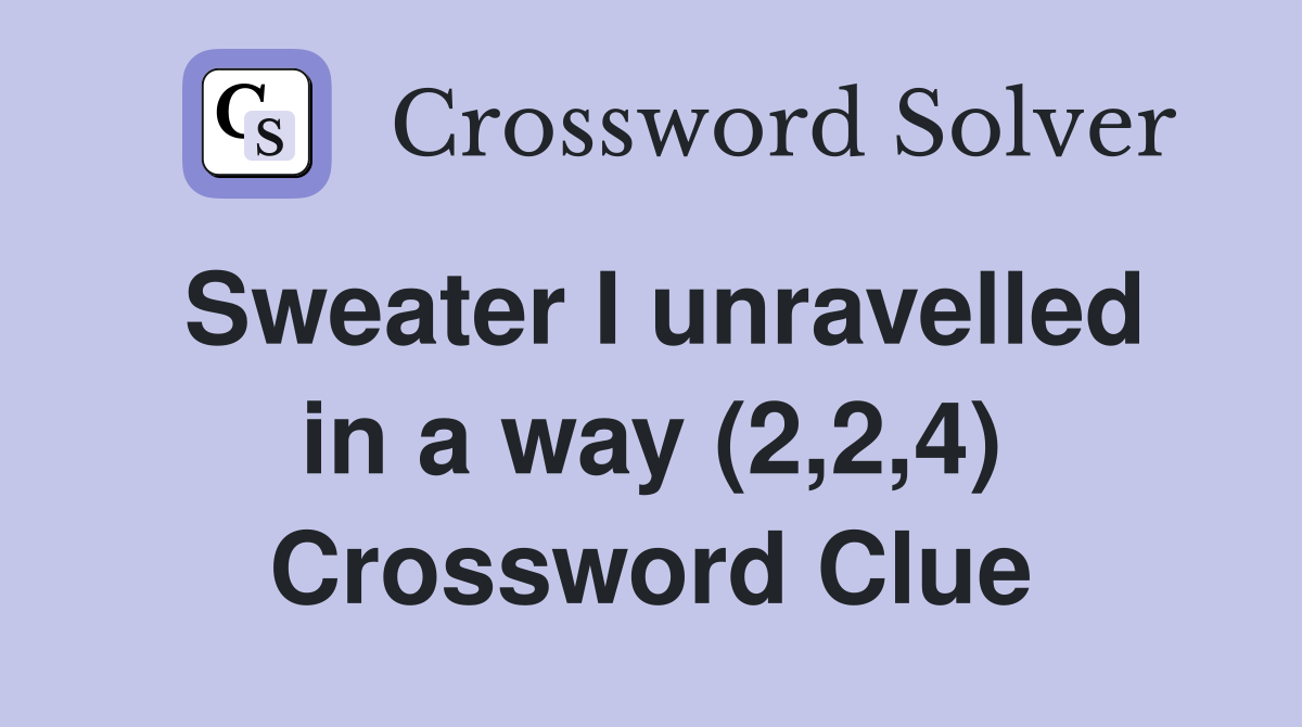 Sweater I unravelled in a way (2,2,4) Crossword Clue