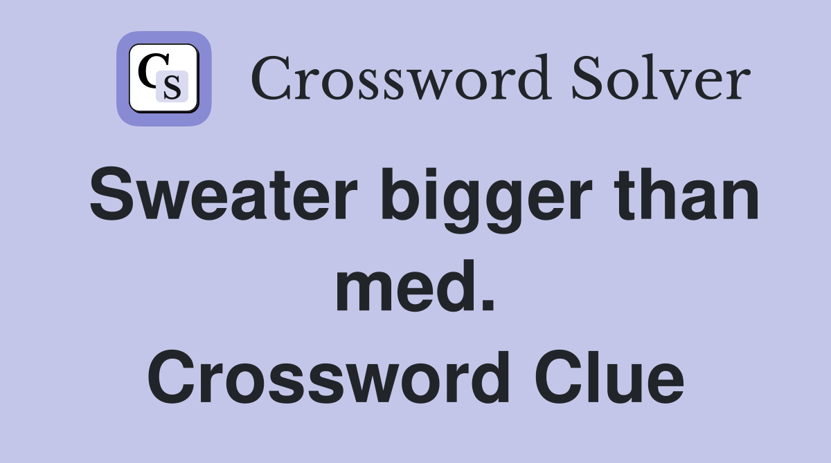 Sweater bigger than med. Crossword Clue