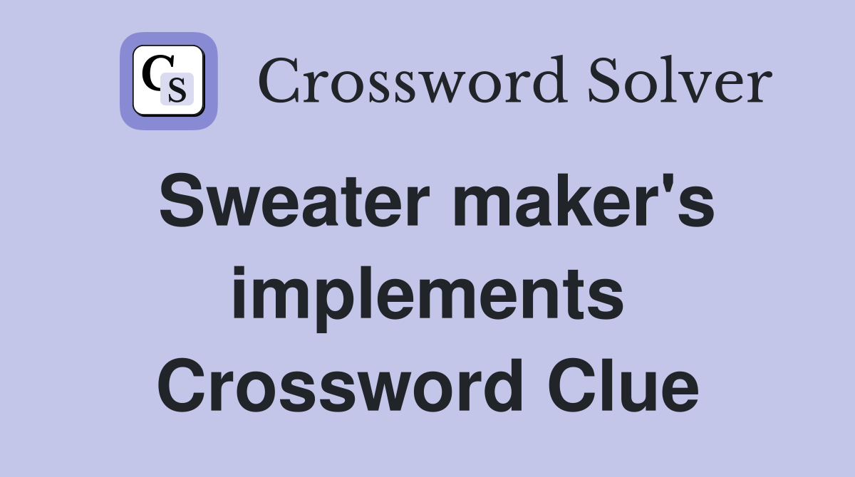 Sweater maker's implements Crossword Clue