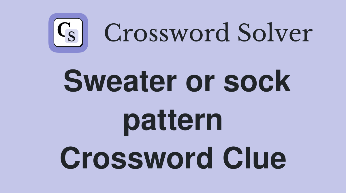 Sweater or sock pattern Crossword Clue