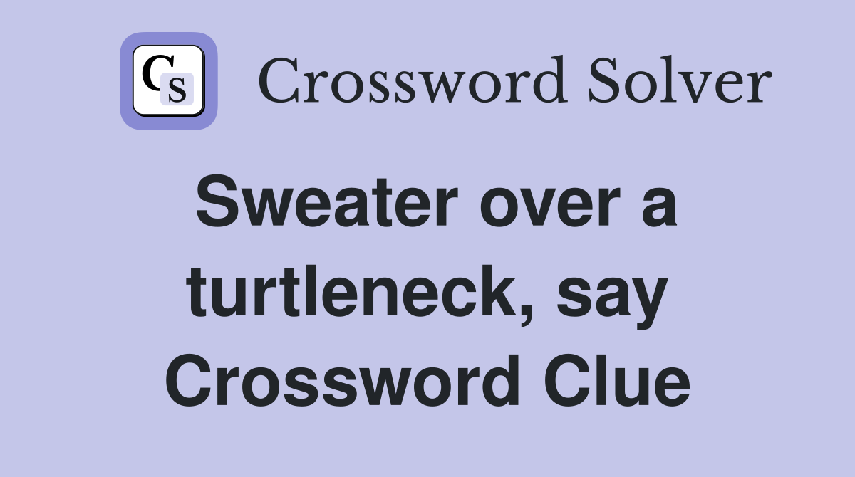 Sweater over a turtleneck, say Crossword Clue
