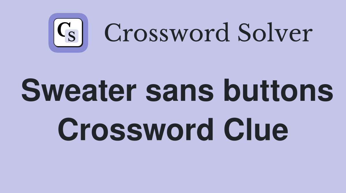 Sweater sans buttons Crossword Clue