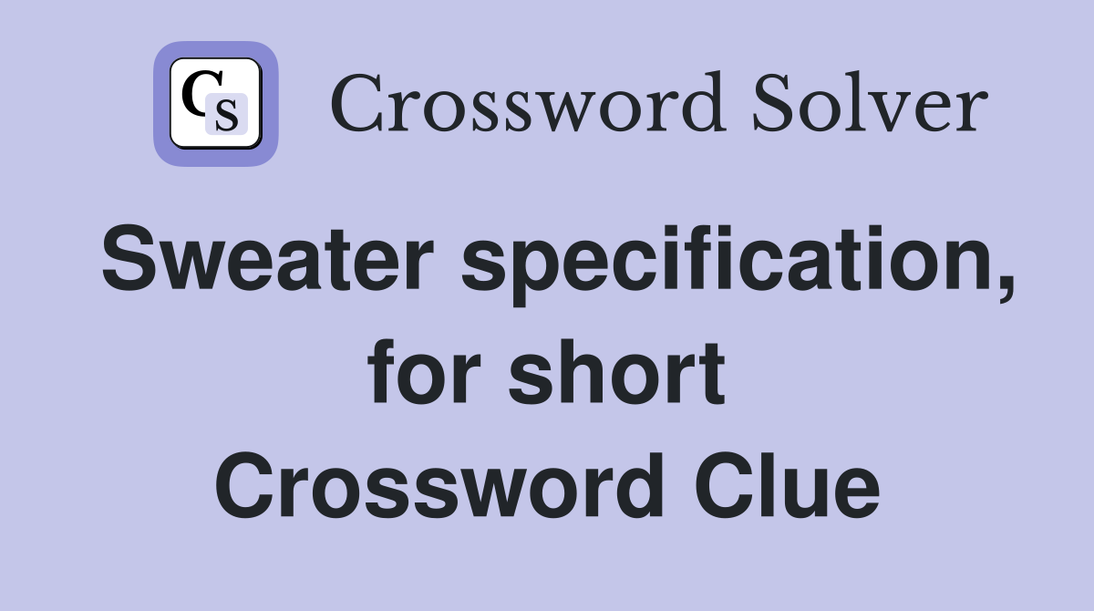 Sweater specification, for short Crossword Clue