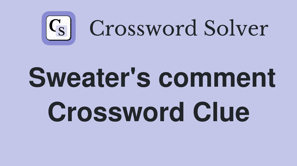 Sweater's comment Crossword Clue