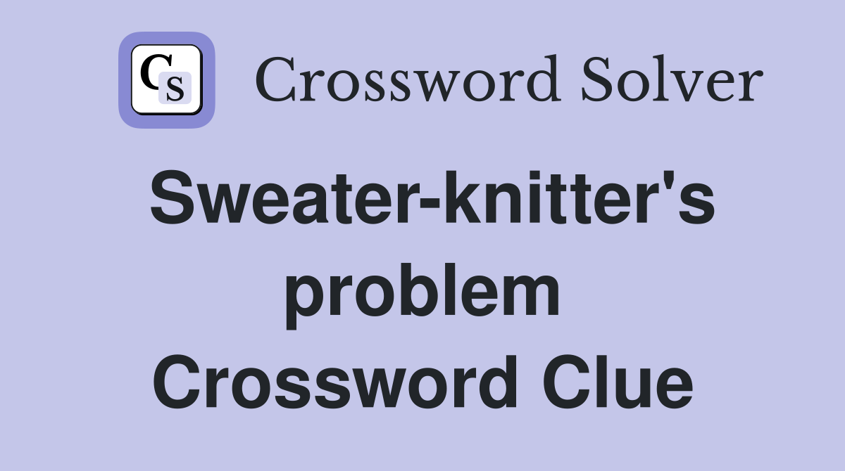 Sweater-knitter's problem Crossword Clue