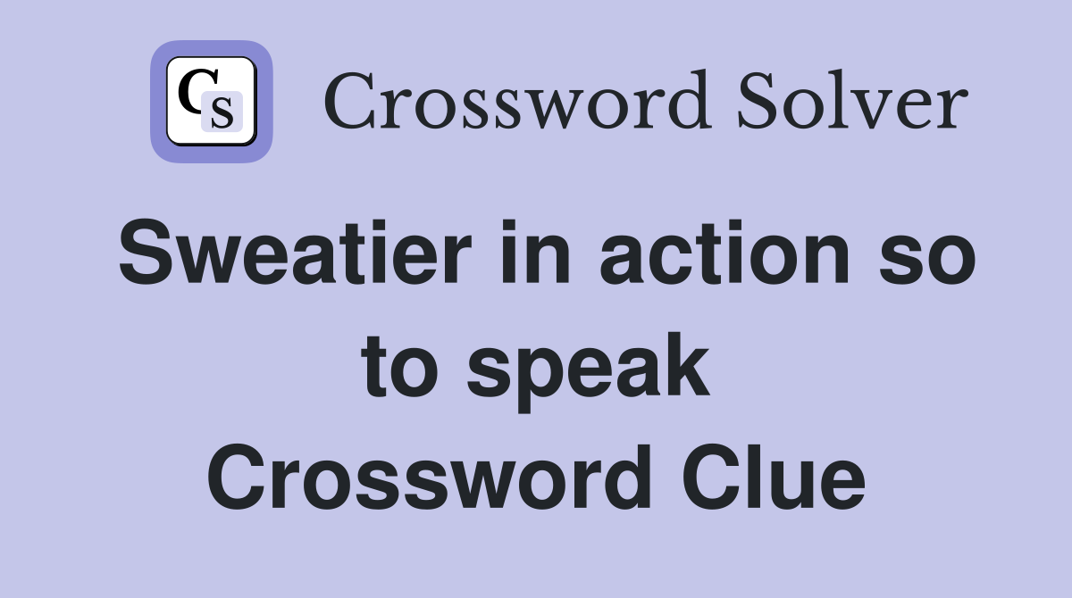 Sweatier in action so to speak Crossword Clue