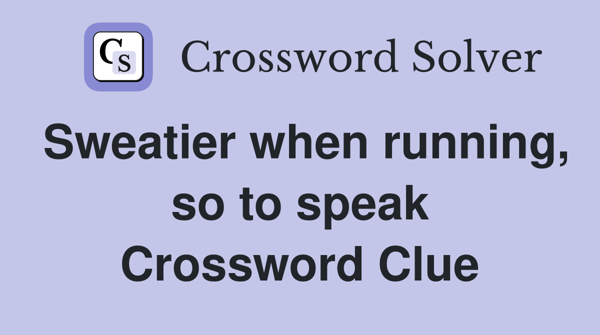 Sweatier when running, so to speak Crossword Clue