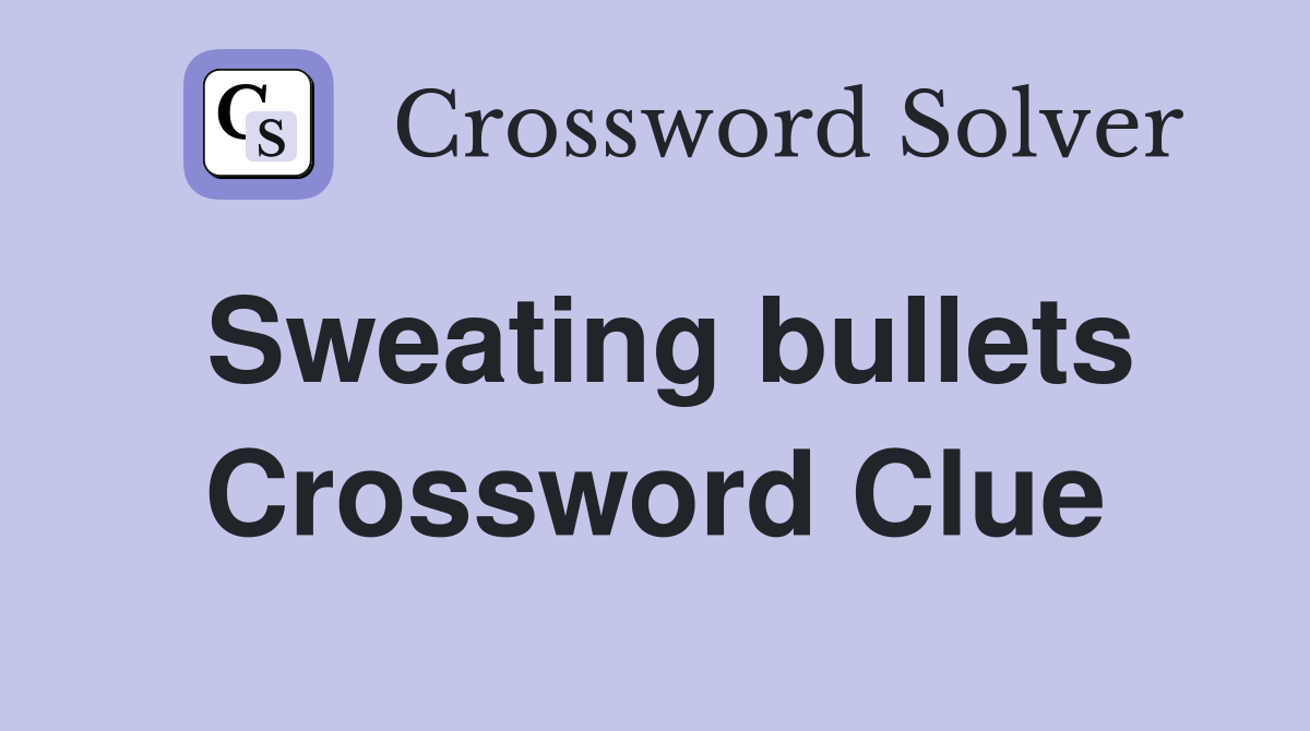 Sweating bullets Crossword Clue