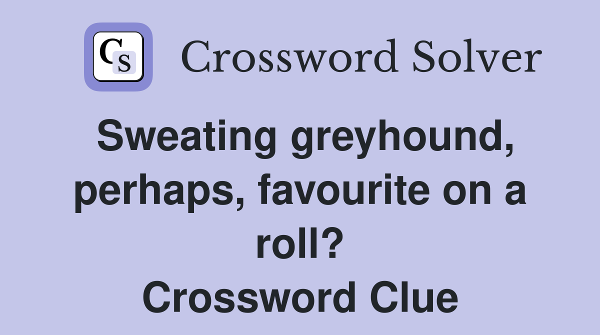 Sweating greyhound, perhaps, favourite on a roll? Crossword Clue