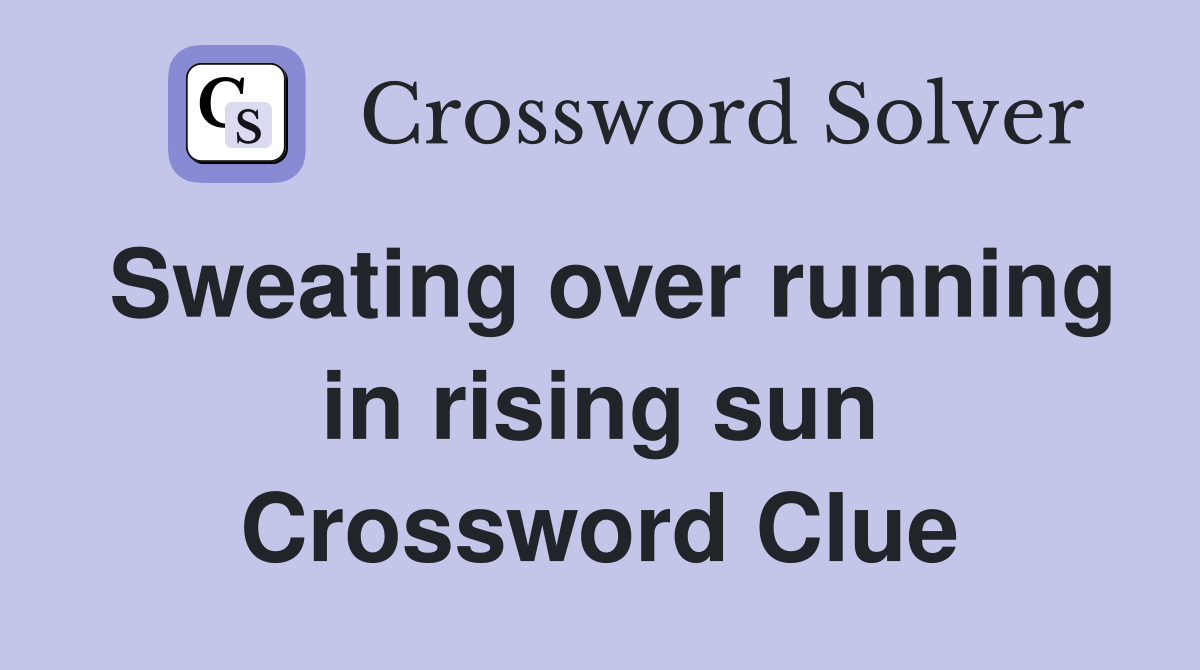 Sweating over running in rising sun Crossword Clue
