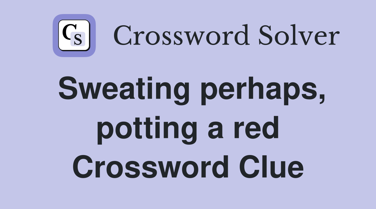 Sweating perhaps, potting a red Crossword Clue