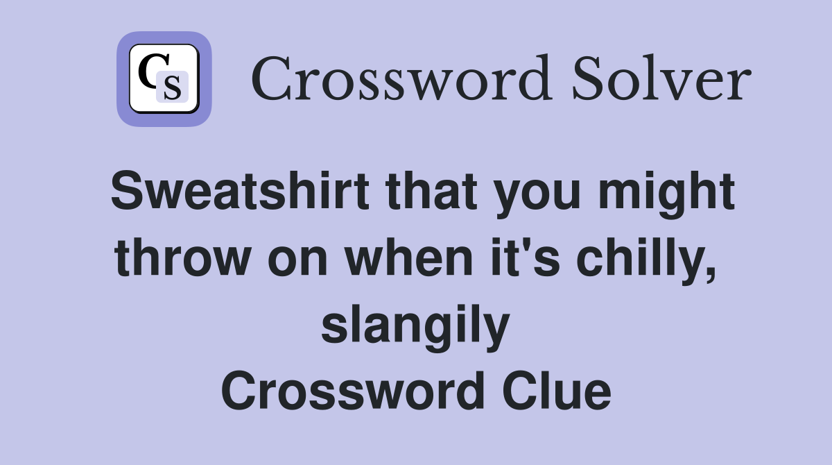 Sweatshirt that you might throw on when it's chilly, slangily Crossword Clue
