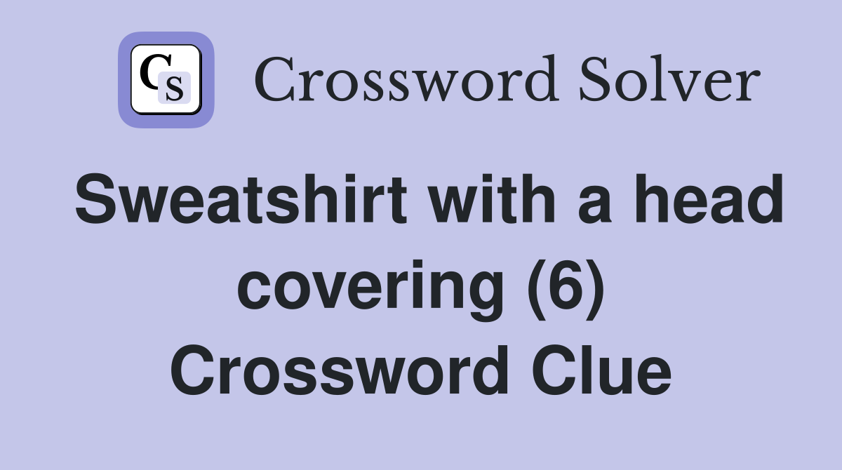Sweatshirt with a head covering (6) Crossword Clue