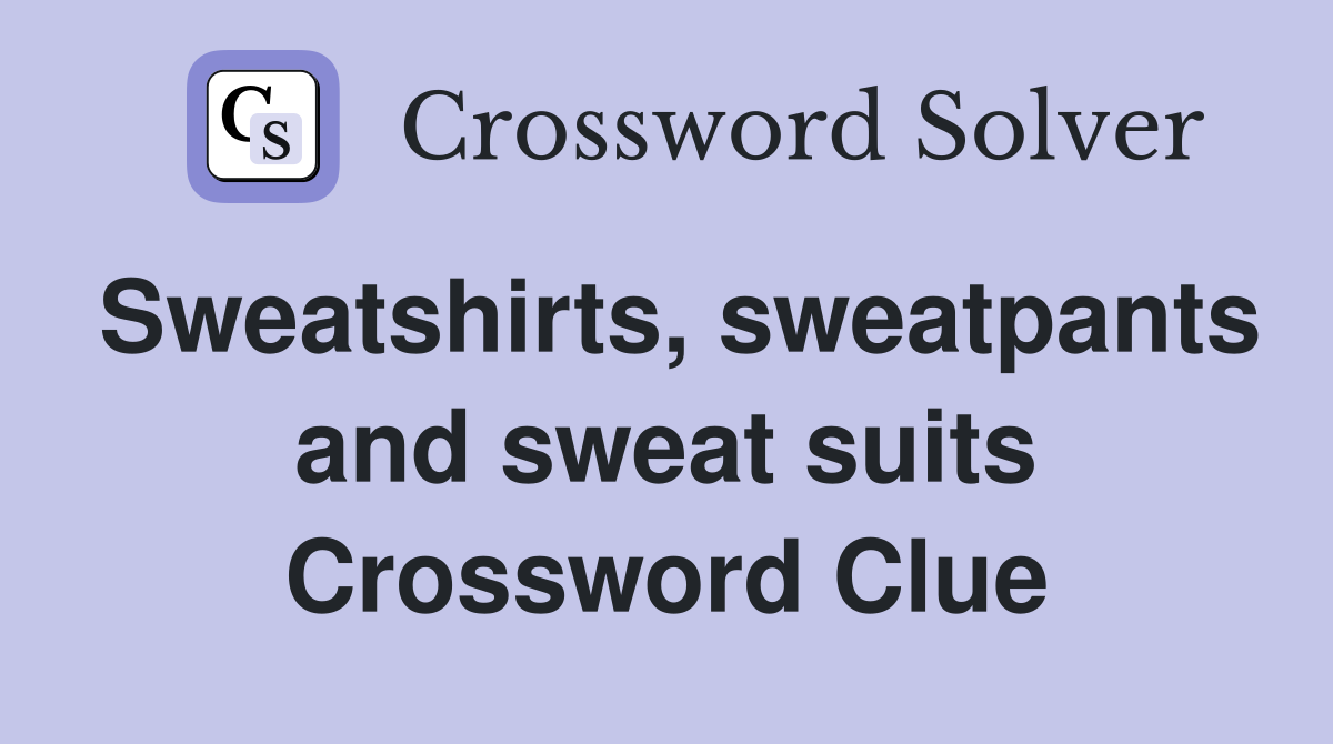 Sweatshirts, sweatpants and sweat suits Crossword Clue
