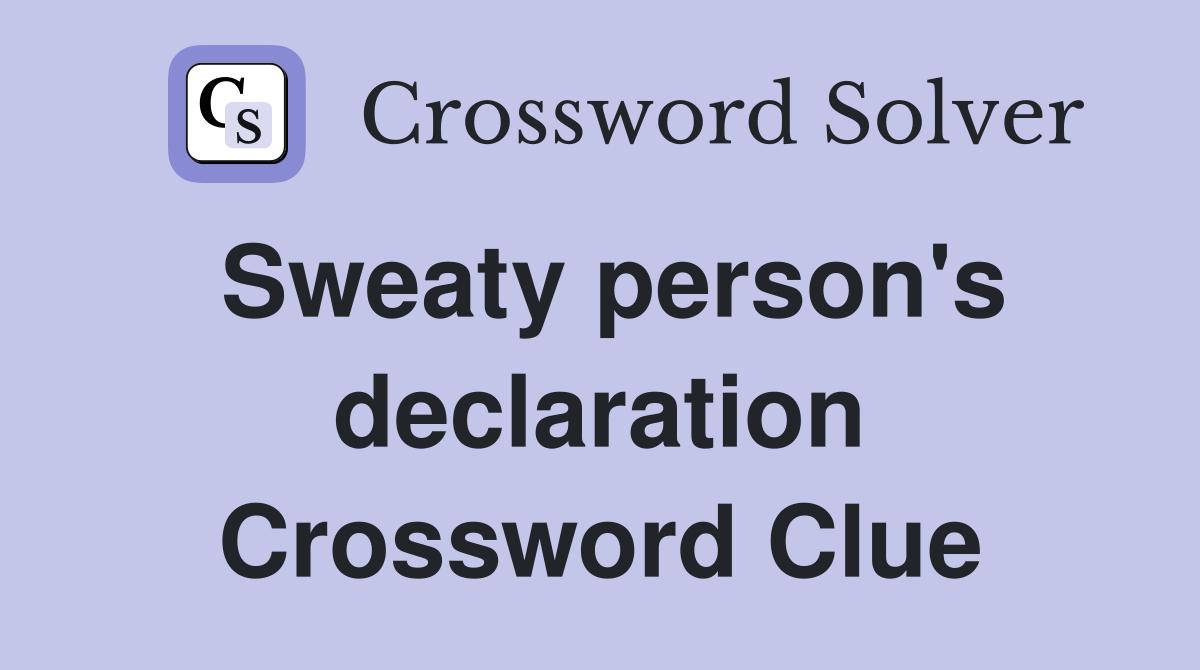 Sweaty person's declaration Crossword Clue