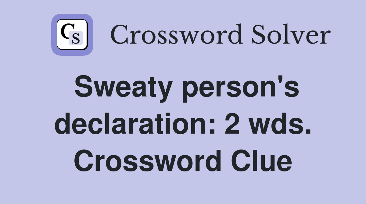 Sweaty person's declaration: 2 wds. Crossword Clue