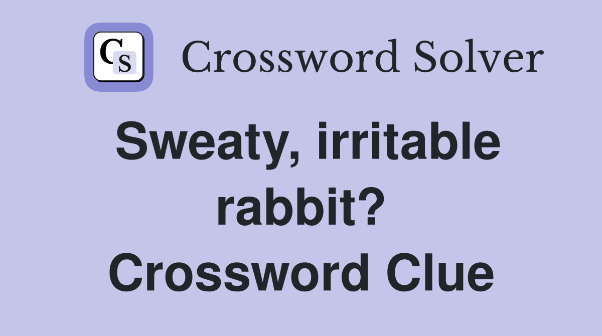 Sweaty, irritable rabbit? Crossword Clue