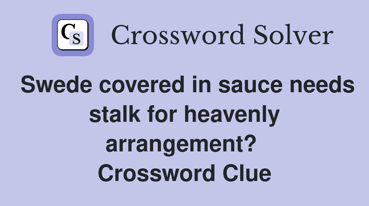 Swede covered in sauce needs stalk for heavenly arrangement?  Crossword Clue