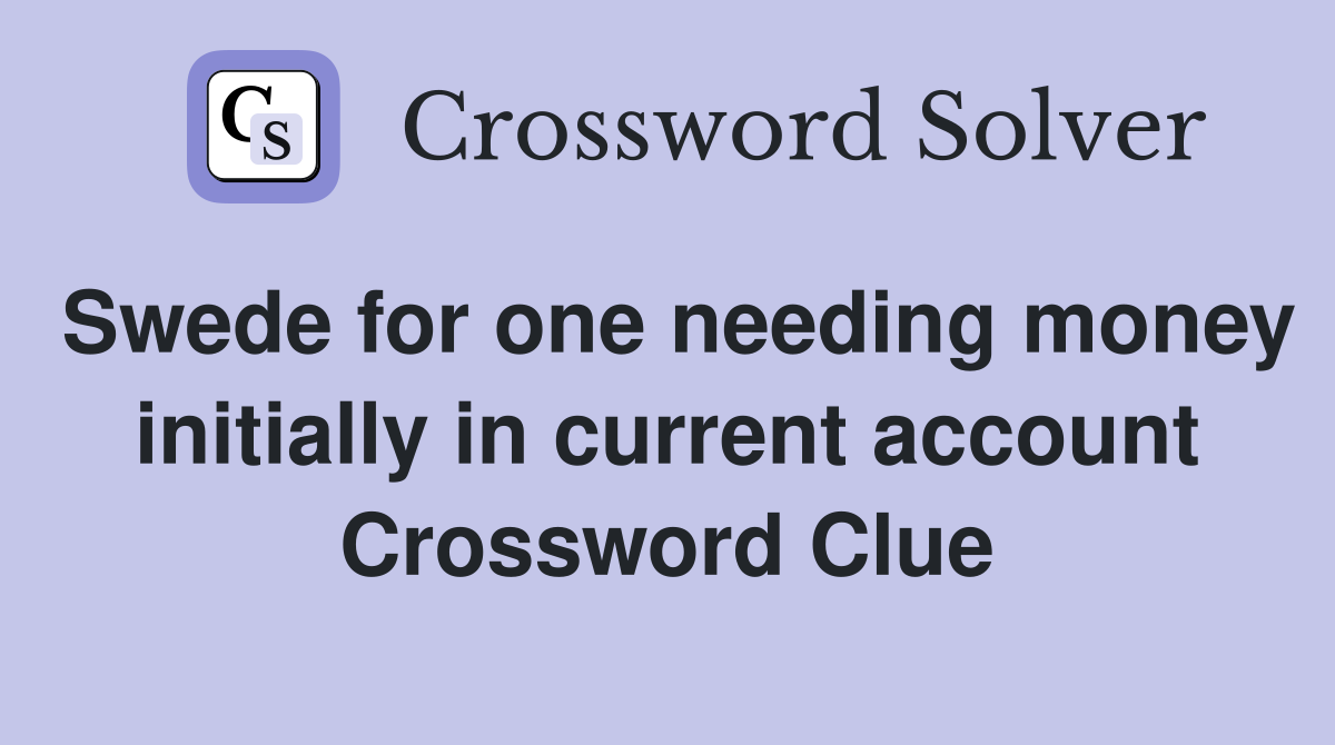 Swede for one needing money initially in current account Crossword Clue