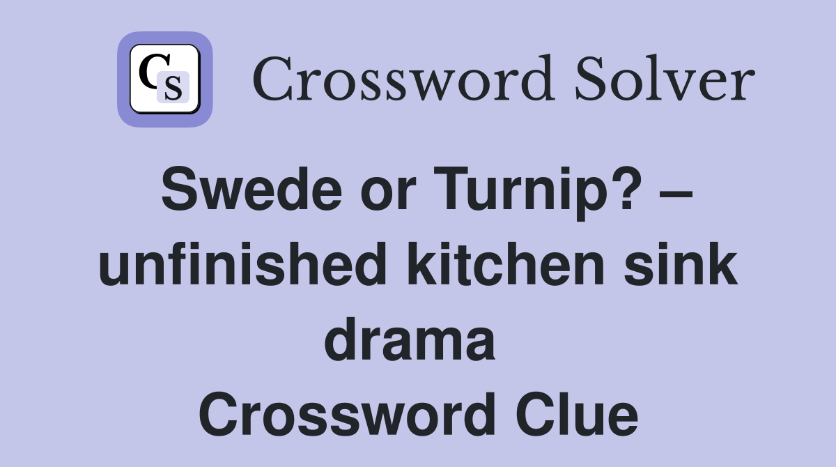 Swede or Turnip? – unfinished kitchen sink drama  Crossword Clue