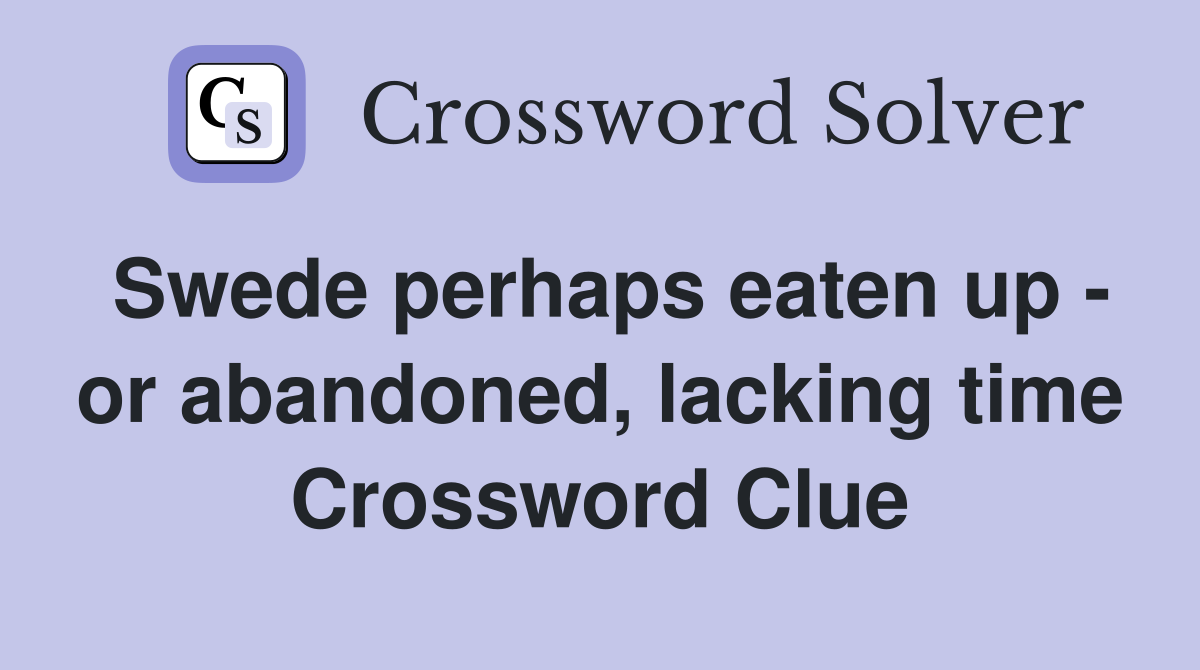 Swede perhaps eaten up - or abandoned, lacking time Crossword Clue