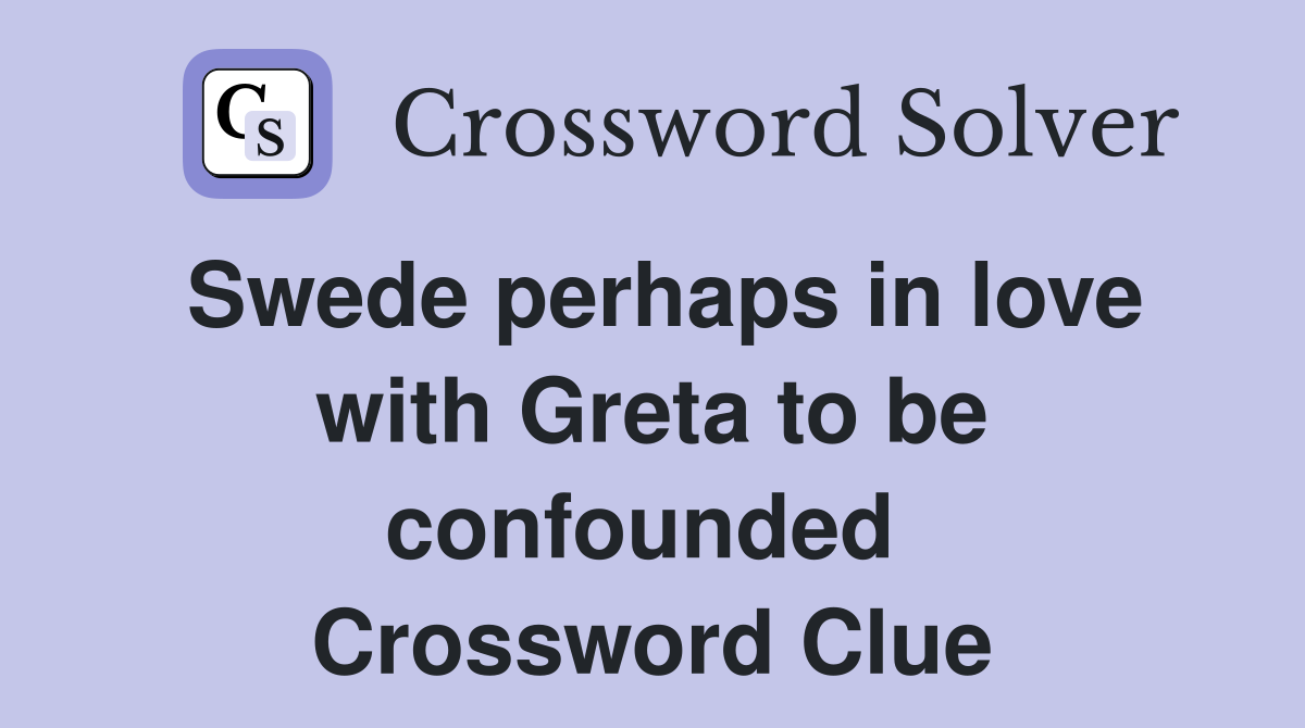 Swede perhaps in love with Greta to be confounded  Crossword Clue