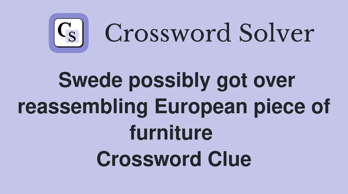 Swede possibly got over reassembling European piece of furniture  Crossword Clue